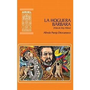 La hoguera bárbara: Vida de Eloy Alfaro, Paperback - Rafael Díaz Ycaza imagine