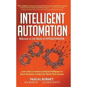 Intelligent Automation: Welcome to the World of Hyperautomation: Learn How to Harness Artificial Intelligence to Boost Business & Make Our World More imagine