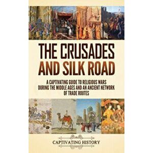 The Crusades and Silk Road: A Captivating Guide to Religious Wars During the Middle Ages and an Ancient Network of Trade Routes - Captivating History imagine