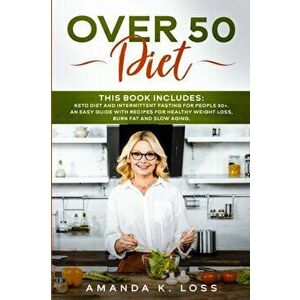 Over 50 Diet: THIS BOOK INCLUDES: KETO DIET and INTERMITTENT FASTING FOR PEOPLE 50. AN EASY GUIDE WITH RECIPES FOR HEALTHY WEIGHT L - Amanda K. Loss imagine