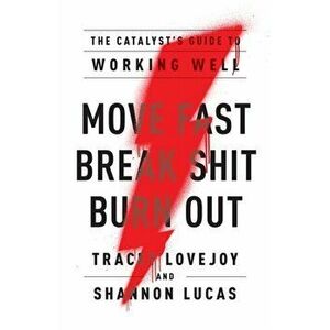 Move Fast. Break Shit. Burn Out.: The Catalyst's Guide to Working Well, Paperback - Tracey Lovejoy imagine