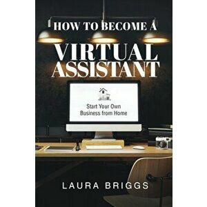 How to Become a Virtual Assistant: Start Your Own Business from Home, Paperback - Laura Briggs imagine
