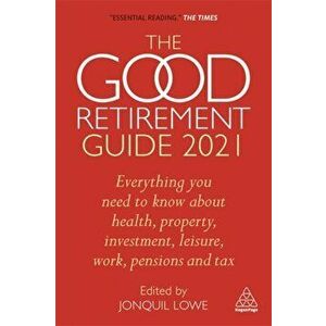 The Good Retirement Guide 2021: Everything You Need to Know about Health, Property, Investment, Leisure, Work, Pensions and Tax - Jonquil Lowe imagine