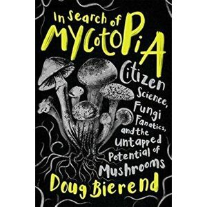 In Search of Mycotopia: Citizen Science, Fungi Fanatics, and the Untapped Potential of Mushrooms, Hardcover - Doug Bierend imagine