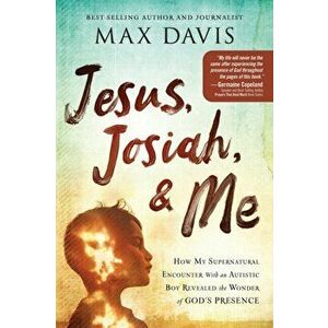 Jesus, Josiah, and Me: How My Supernatural Encounter with an Autistic Boy Revealed the Wonder of God's Presence - Max Davis imagine