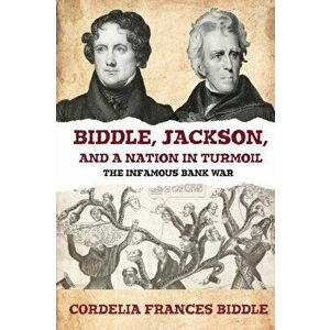 Biddle, Jackson, and a Nation in Turmoil: The Infamous Bank War, Paperback - Cordelia Frances Biddle imagine