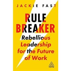 Rule Breaker: Rebellious Leadership for the Future of Work, Paperback - Jackie Fast imagine