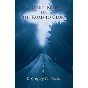Circuit Riders on the Road to Glory, Paperback - D. Gregory Van Dussen imagine