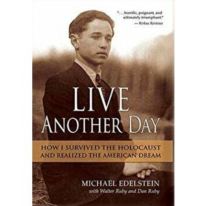 Live Another Day: How I Survived the Holocaust and Realized the American Dream, Hardcover - Michael Edelstein imagine