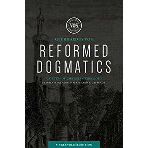 Reformed Dogmatics (Single Volume Edition): A System of Christian Theology, Hardcover - Geerhardus J. Vos imagine