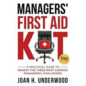 Managers' First Aid Kit: A Practical Guide to Remedy the Three Most Common Managerial Challenges, Paperback - Joan H. Underwood imagine