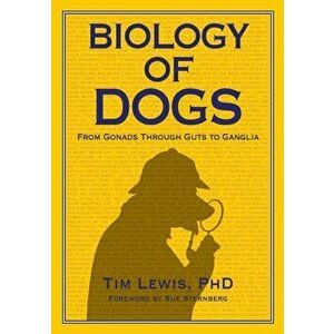 Biology of Dogs From Gonads Through Guts to Ganglia, Paperback - Tim Lewis imagine