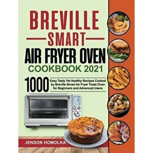 Breville Smart Air Fryer Oven Cookbook 2021: 1000 Easy Tasty Yet Healthy Recipes Cooked by Breville Smart Air Fryer Toast Oven for Beginners and Advan imagine