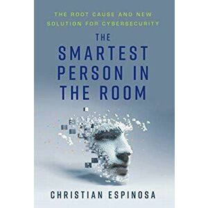 The Smartest Person in the Room: The Root Cause and New Solution for Cybersecurity, Hardcover - Christian Espinosa imagine