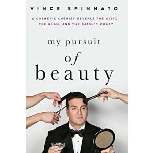 My Pursuit of Beauty: A Cosmetic Chemist Reveals the Glitz, the Glam, and the Batsh*t Crazy, Paperback - Vince Spinnato imagine