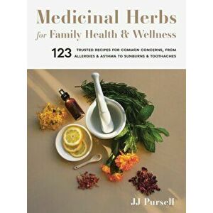 Medicinal Herbs for Family Health and Wellness: 123 Trusted Recipes for Common Concerns, from Allergies and Asthma to Sunburns and Toothaches - Jj Pur imagine