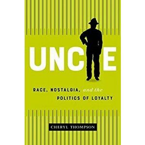 Uncle: Race, Nostalgia, and the Politics of Loyalty, Paperback - Cheryl Thompson imagine
