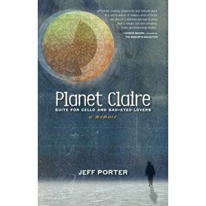 Planet Claire: Suite for Cello and Sad-Eyed Lovers, Paperback - Jeff Porter imagine