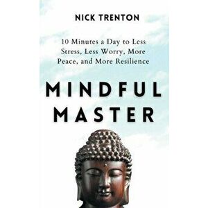Mindful Master: 10 Minutes a Day to Less Stress, Less Worry, More Peace, and More Resilience, Paperback - Nick Trenton imagine