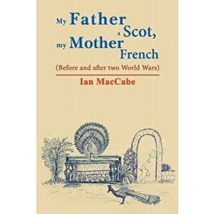 My Father a Scot, my Mother French, Paperback - Ian Maccabe imagine