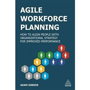 Agile Workforce Planning: How to Align People with Organizational Strategy for Improved Performance, Paperback - Adam Gibson imagine