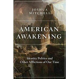 American Awakening: Identity Politics and Other Afflictions of Our Time, Hardcover - Joshua Mitchell imagine
