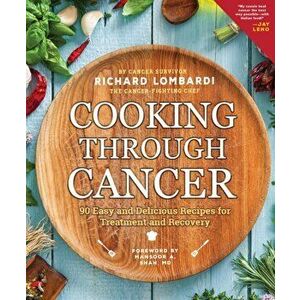 Cooking Through Cancer: 90 Easy and Delicious Recipes for Treatment and Recovery, Paperback - Richard Lombardi imagine