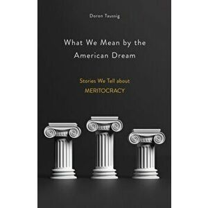 What We Mean by the American Dream: Stories We Tell about Meritocracy, Hardcover - Doron Taussig imagine