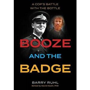 Booze and the Badge: A Cop's Battle with the Bottle, Paperback - Barry Ruhl imagine