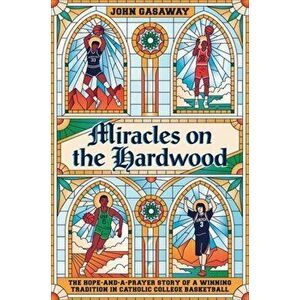 Miracles on the Hardwood: The Hope-And-A-Prayer Story of a Winning Tradition in Catholic College Basketball, Hardcover - John Gasaway imagine