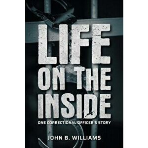 Life on the Inside: One Correctional Officer's Story, Paperback - John B. Williams imagine
