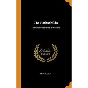 The Rothschilds: The Financial Rulers of Nations, Hardcover - John Reeves imagine