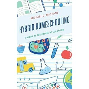 Hybrid Homeschooling: A Guide to the Future of Education, Hardcover - Michael Q. McShane imagine