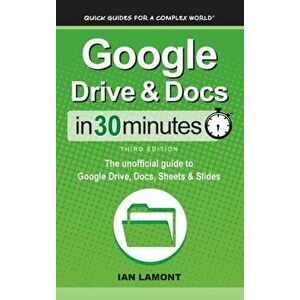 Google Drive & Docs In 30 Minutes: The unofficial guide to Google Drive, Docs, Sheets & Slides, Hardcover - Ian Lamont imagine