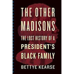 The Other Madisons: The Lost History of a President's Black Family, Paperback - Bettye Kearse imagine