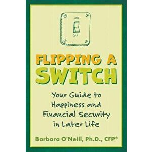 Flipping a Switch: Your Guide to Happiness and Financial Security in Later Life, Paperback - Barbara O'Neill imagine
