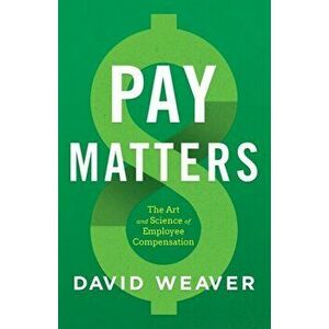Pay Matters: The Art and Science of Employee Compensation, Paperback - David Weaver imagine