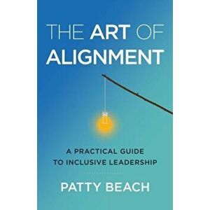 The Art of Alignment: A Practical Guide to Inclusive Leadership, Paperback - Patty Beach imagine