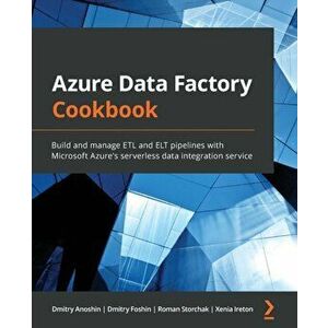 Azure Data Factory Cookbook: Build and manage ETL and ELT pipelines with Microsoft Azure's serverless data integration service - Dmitry Anoshin imagine