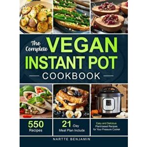 The Complete Vegan Instant Pot Cookbook: 550 Easy and Delicious Plant-based Recipes for Your Pressure Cooker (21-Day Meal Plan Included) - Nartte Benj imagine