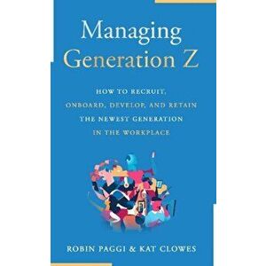 Managing Generation Z: How to Recruit, Onboard, Develop, and Retain the Newest Generation in the Workplace, Paperback - Robin Paggi imagine