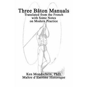 Three Bâton Manuals: Translated from the French with Some Notes on Modern Practice, Paperback - Ken Mondschein imagine