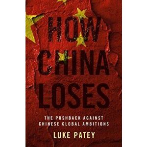 How China Loses: The Pushback Against Chinese Global Ambitions, Hardcover - Luke Patey imagine