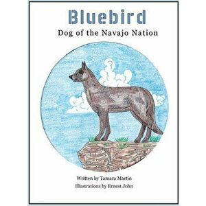 Bluebird: Dog of the Navajo Nation, Hardcover - Tamara Martin imagine