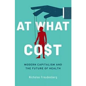 At What Cost: Modern Capitalism and the Future of Health, Hardcover - Nicholas Freudenberg imagine
