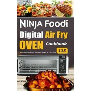Ninja Foodi Digital Air Fry Oven Cookbook: 115 Quick, Delicious & Easy-to-Prepare Recipes for Your Family, Hardcover - Monte Wood imagine