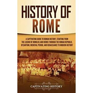 History of Rome: A Captivating Guide to Roman History, Starting from the Legend of Romulus and Remus through the Roman Republic, Byzant - Captivating imagine