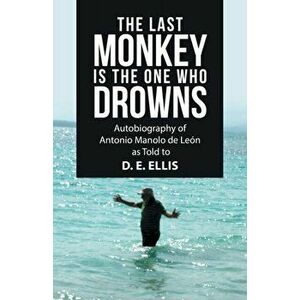 The Last Monkey Is the One Who Drowns: Autobiography of Antonio Manolo De León as Told to D. E. Ellis, Paperback - D. E. Ellis imagine