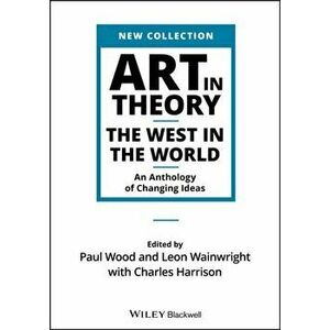Art in Theory: The West in the World - An Anthology of Changing Ideas, Paperback - Paul Wood imagine
