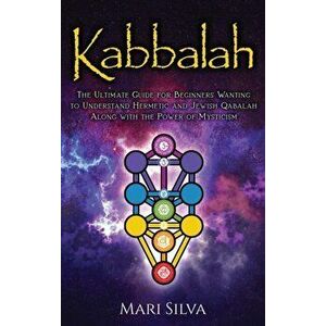 Kabbalah: The Ultimate Guide for Beginners Wanting to Understand Hermetic and Jewish Qabalah Along with the Power of Mysticism - Mari Silva imagine